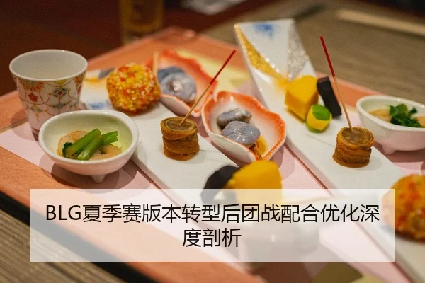 BLG夏季赛版本转型后团战配合优化深度剖析