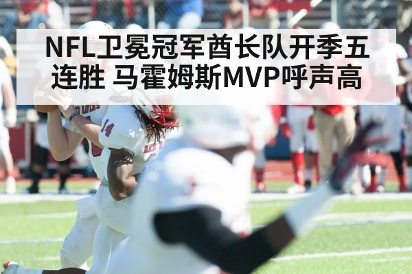 NFL卫冕冠军酋长队开季五连胜 马霍姆斯MVP呼声高