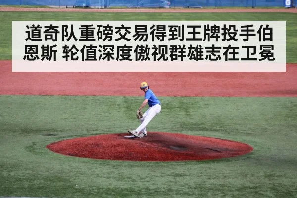 道奇队重磅交易得到王牌投手伯恩斯 轮值深度傲视群雄志在卫冕