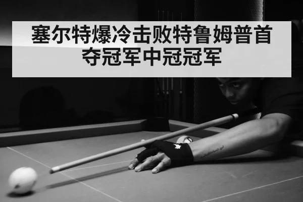 塞尔特爆冷击败特鲁姆普首夺冠军中冠冠军