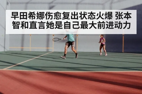 早田希娜伤愈复出状态火爆 张本智和直言她是自己最大前进动力