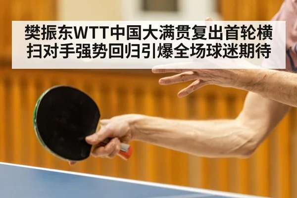 樊振东WTT中国大满贯复出首轮横扫对手强势回归引爆全场球迷期待